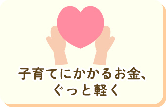 子育てにかかるお金、ぐっと軽く